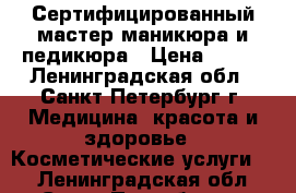 Сертифицированный мастер маникюра и педикюра › Цена ­ 200 - Ленинградская обл., Санкт-Петербург г. Медицина, красота и здоровье » Косметические услуги   . Ленинградская обл.,Санкт-Петербург г.